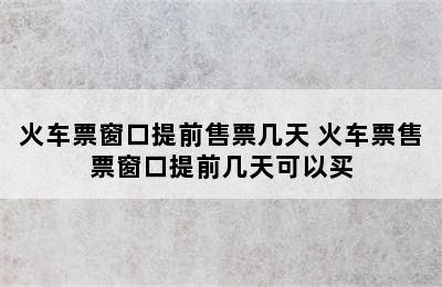 火车票窗口提前售票几天 火车票售票窗口提前几天可以买